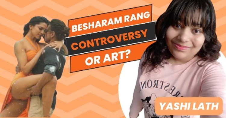 Besharam Rang | Pathaan | Controversy Or Art? | by Author Yashi Lath