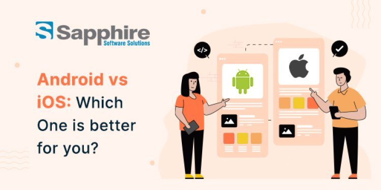 Android vs. iOS: Which One is better for you?