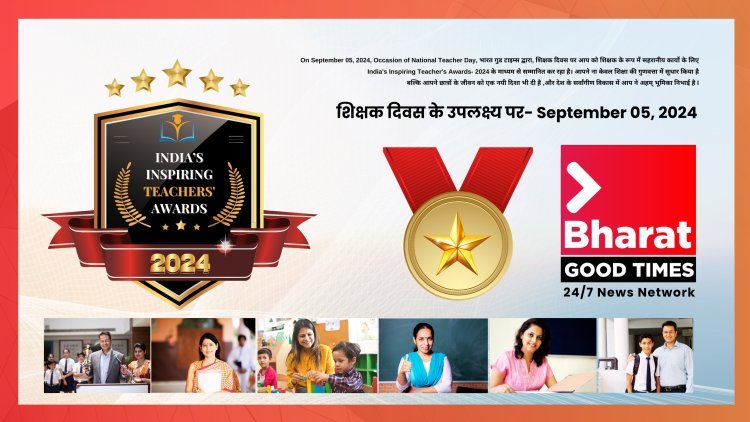 “India’s Inspiring Teachers Awards 2024” by “Bharat Good Times”, On September 05, 2024, On Occasion of National Teacher Day