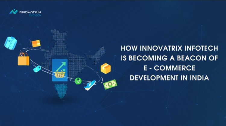 How Innovatrix Infotech is Becoming a Beacon of E-commerce Development in India