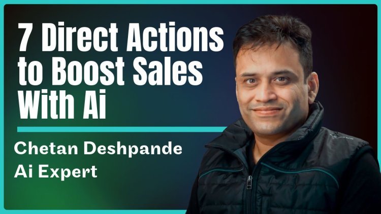 AI Expert Chetan Deshpande Reveals 7 Direct Actions to Boost Sales Team Performance