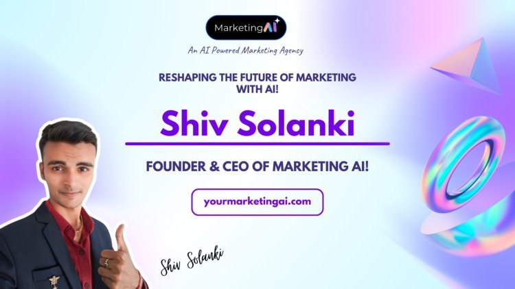 Shiv Solanki: The New Face Of Marketing With AI